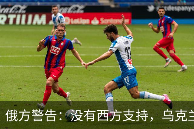 俄方警告：没有西方支持，乌克兰对抗最多四个月