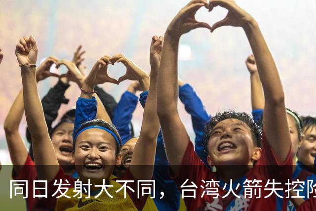 同日发射大不同，台湾火箭失控险酿大祸