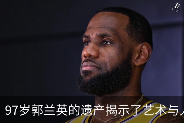 97岁郭兰英的遗产揭示了艺术与人生的智慧